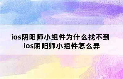 ios阴阳师小组件为什么找不到 ios阴阳师小组件怎么弄